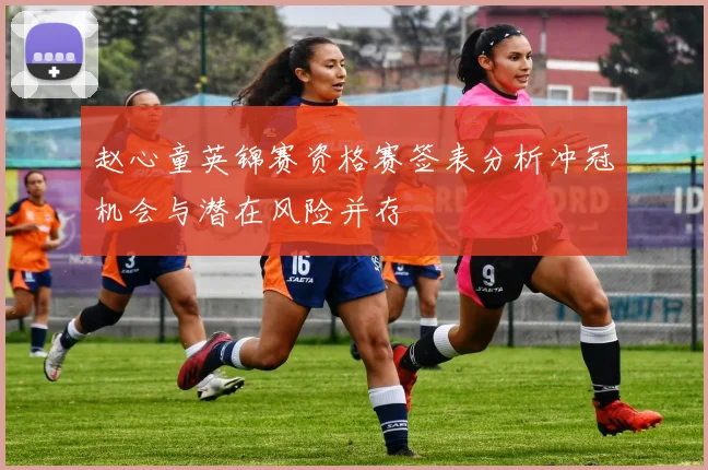 赵心童英锦赛资格赛签表分析冲冠机会与潜在风险并存