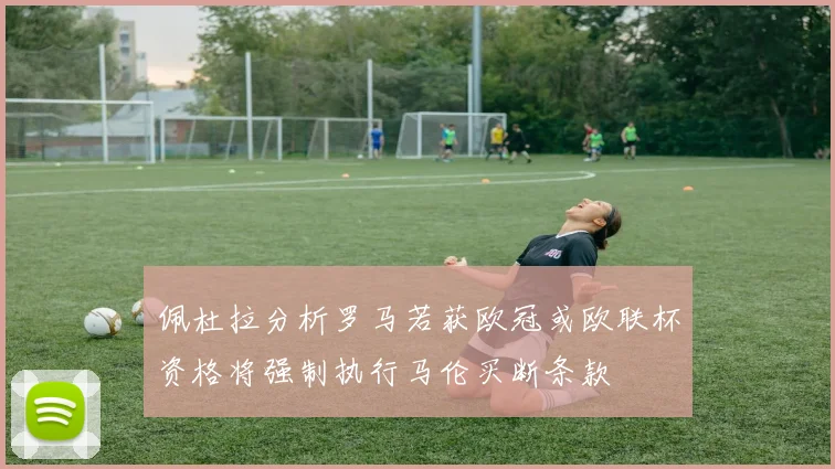 佩杜拉分析罗马若获欧冠或欧联杯资格将强制执行马伦买断条款