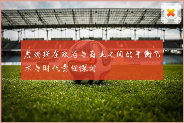 詹姆斯在政治与商业之间的平衡艺术与时代责任探讨