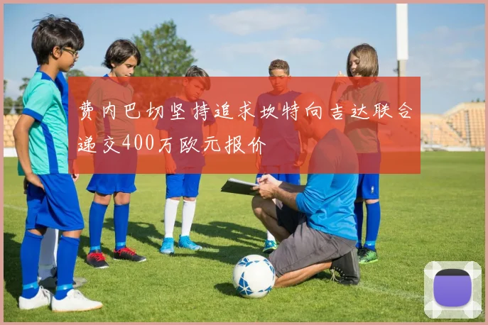费内巴切坚持追求坎特向吉达联合递交400万欧元报价