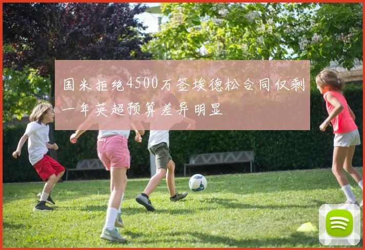 国米拒绝4500万签埃德松合同仅剩一年英超预算差异明显
