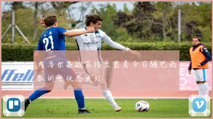 内马尔备战苏格兰首秀今日随巴西队训练状态良好