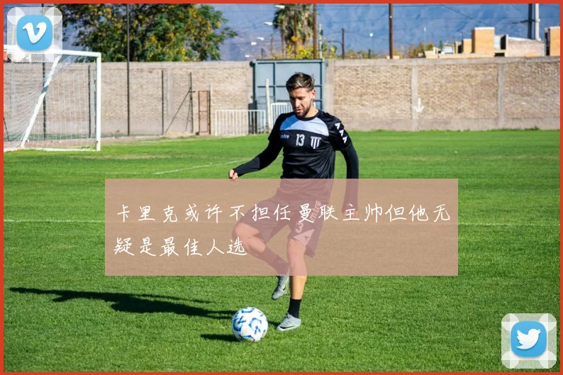 卡里克或许不担任曼联主帅但他无疑是最佳人选