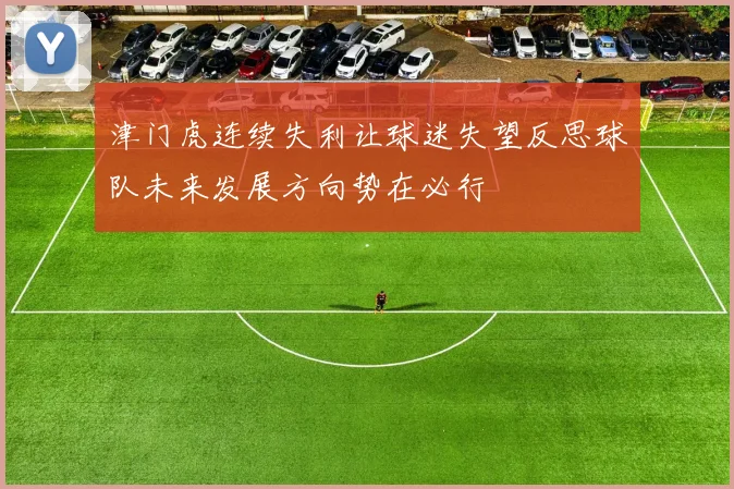 津门虎连续失利让球迷失望反思球队未来发展方向势在必行