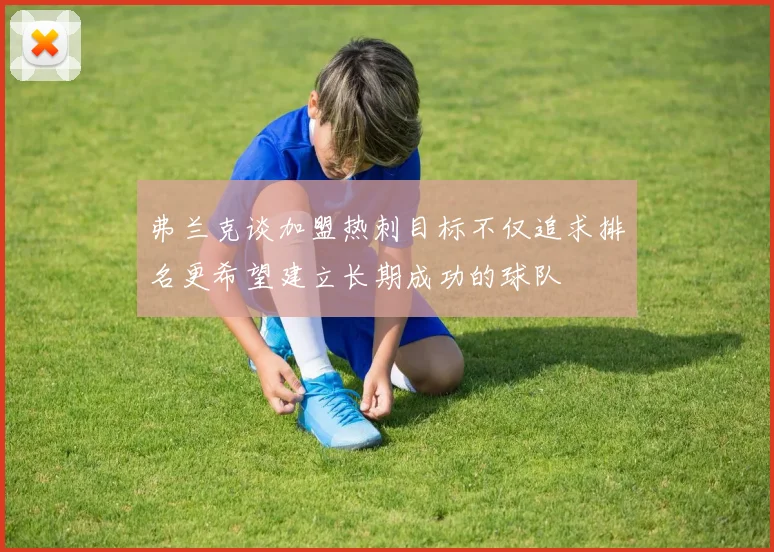 弗兰克谈加盟热刺目标不仅追求排名更希望建立长期成功的球队
