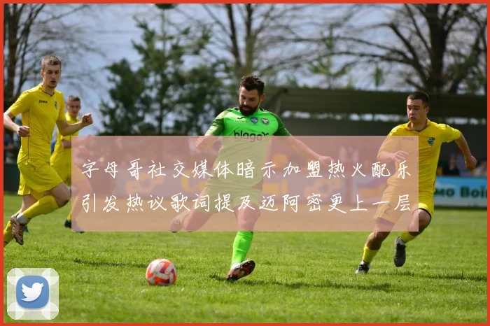 字母哥社交媒体暗示加盟热火配乐引发热议歌词提及迈阿密更上一层楼