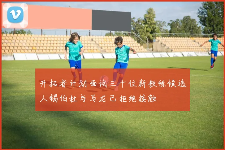 开拓者计划面试三十位新教练候选人锡伯杜与马龙已拒绝接触