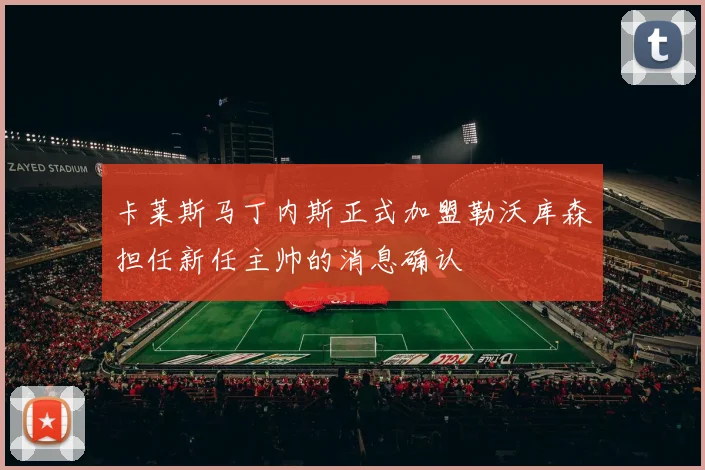 卡莱斯马丁内斯正式加盟勒沃库森担任新任主帅的消息确认