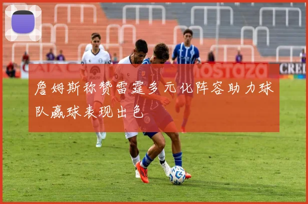 詹姆斯称赞雷霆多元化阵容助力球队赢球表现出色