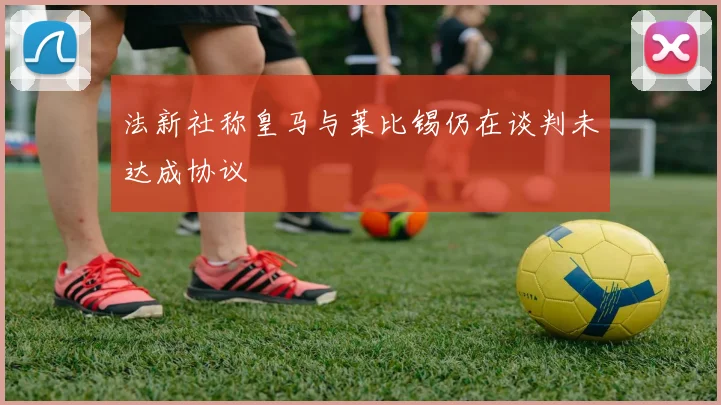 法新社称皇马与莱比锡仍在谈判未达成协议